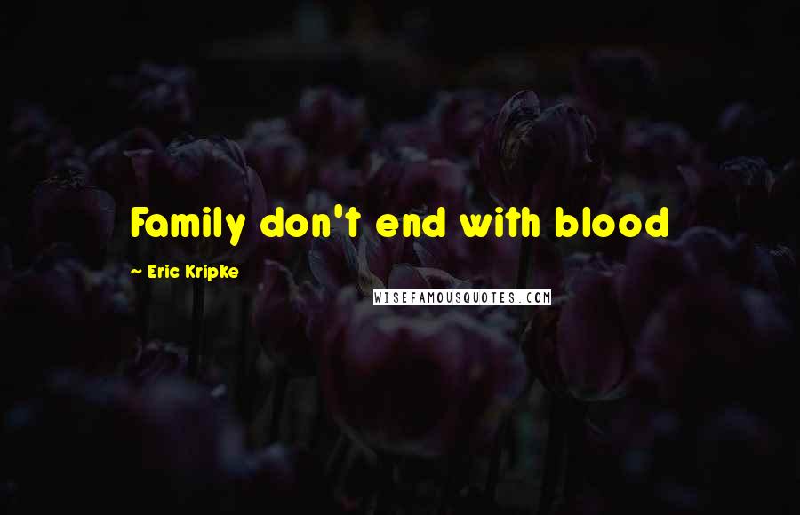 Eric Kripke Quotes: Family don't end with blood