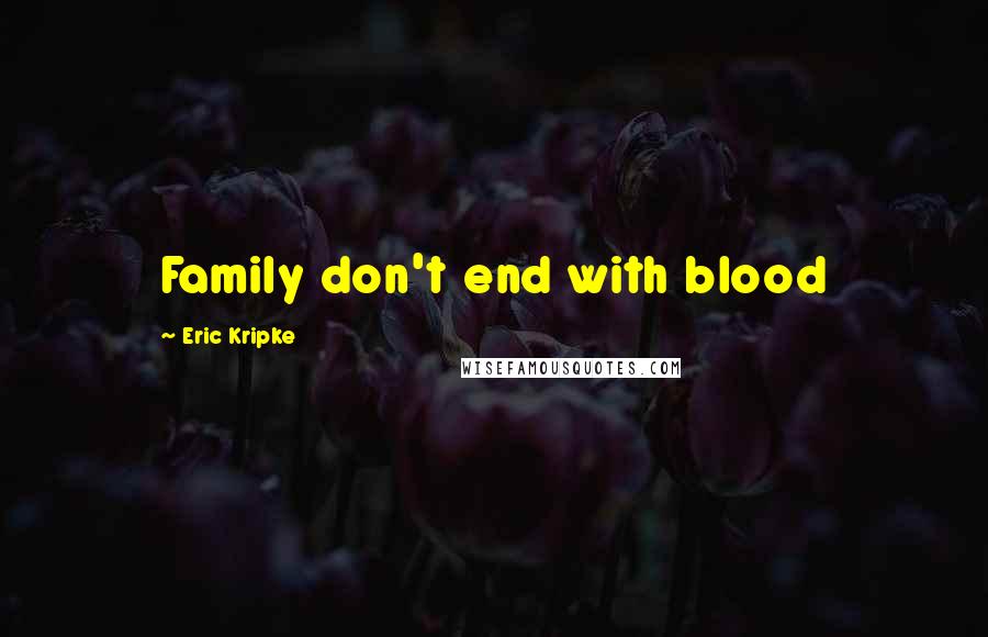 Eric Kripke Quotes: Family don't end with blood