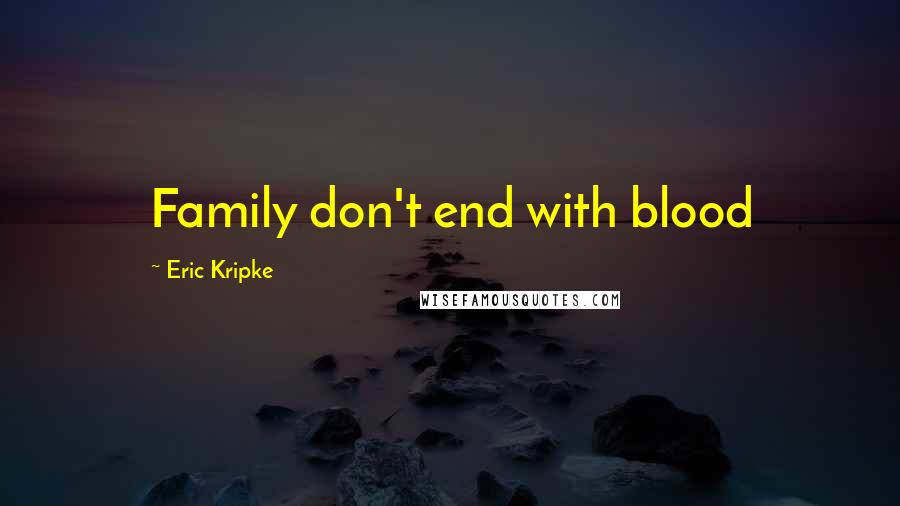 Eric Kripke Quotes: Family don't end with blood