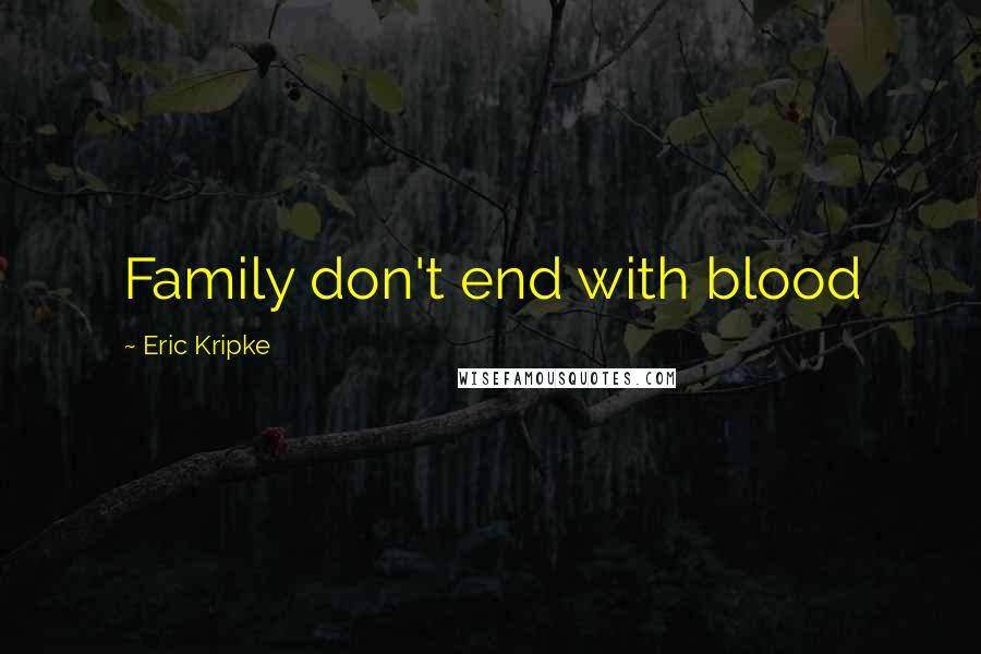 Eric Kripke Quotes: Family don't end with blood