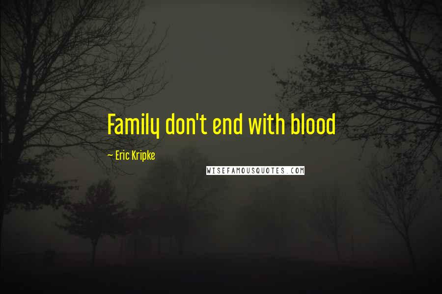 Eric Kripke Quotes: Family don't end with blood