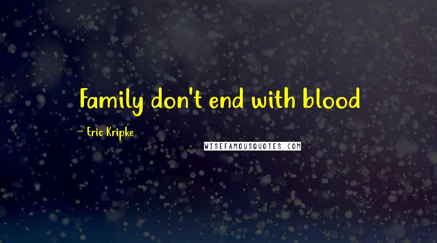 Eric Kripke Quotes: Family don't end with blood