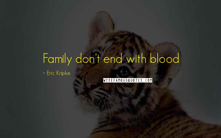 Eric Kripke Quotes: Family don't end with blood