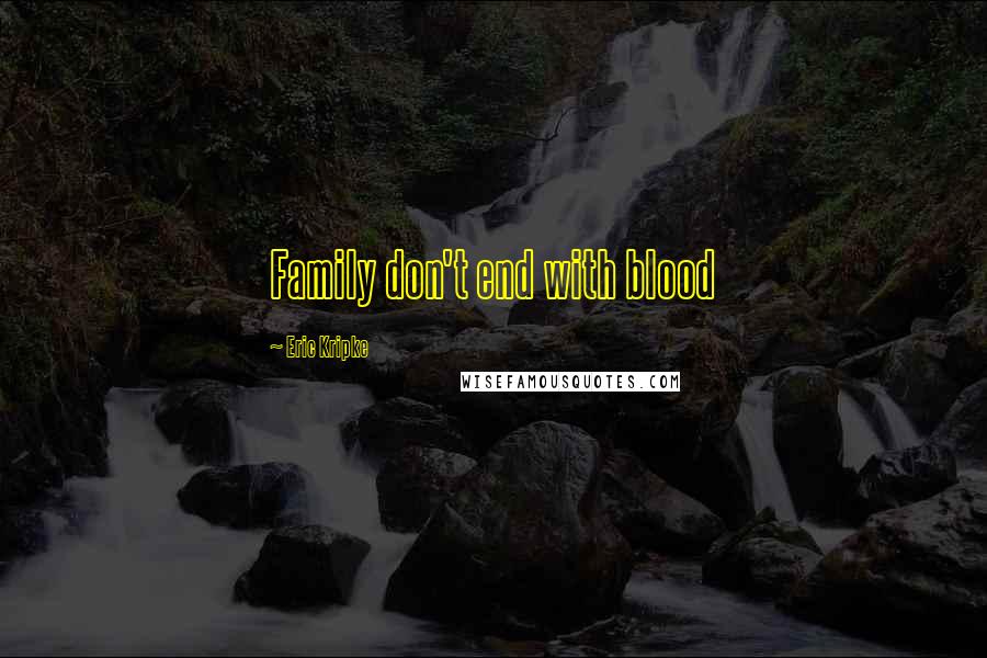 Eric Kripke Quotes: Family don't end with blood