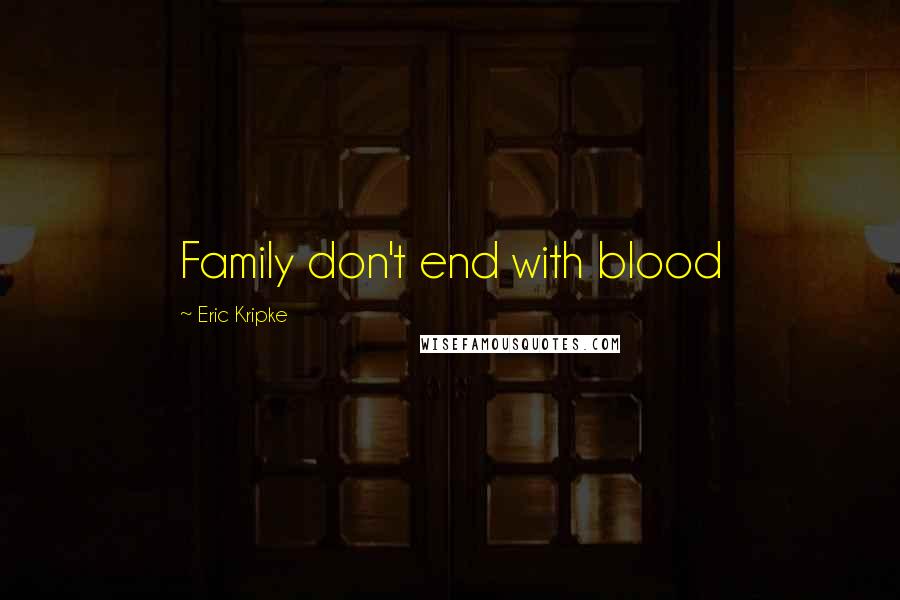 Eric Kripke Quotes: Family don't end with blood