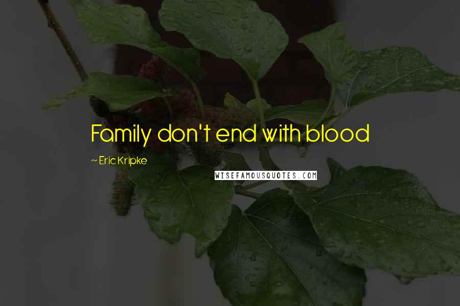 Eric Kripke Quotes: Family don't end with blood