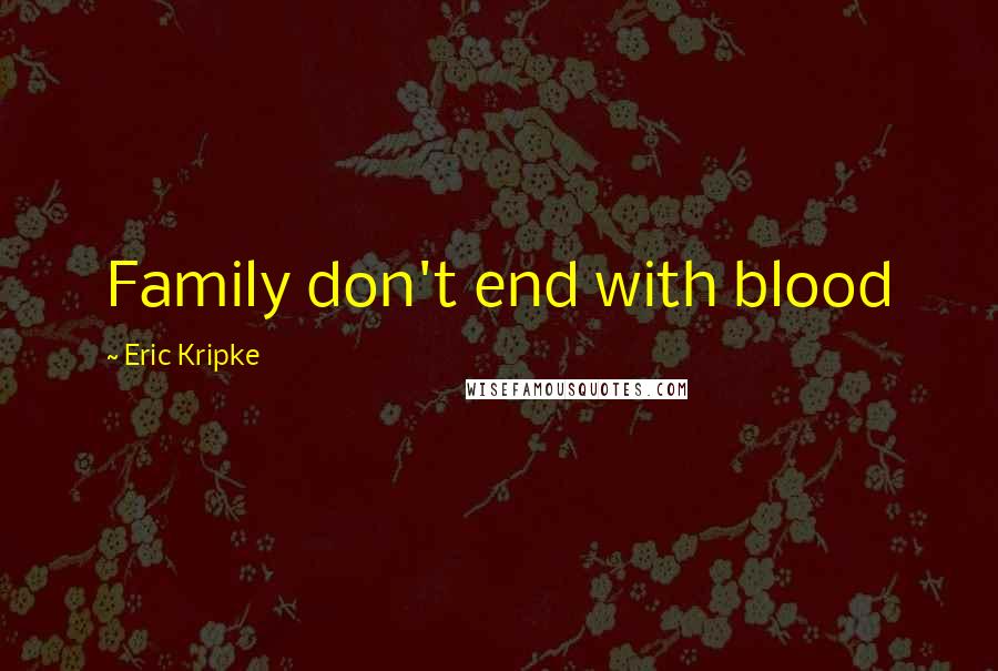 Eric Kripke Quotes: Family don't end with blood