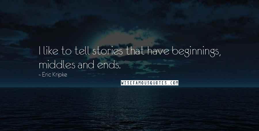 Eric Kripke Quotes: I like to tell stories that have beginnings, middles and ends.