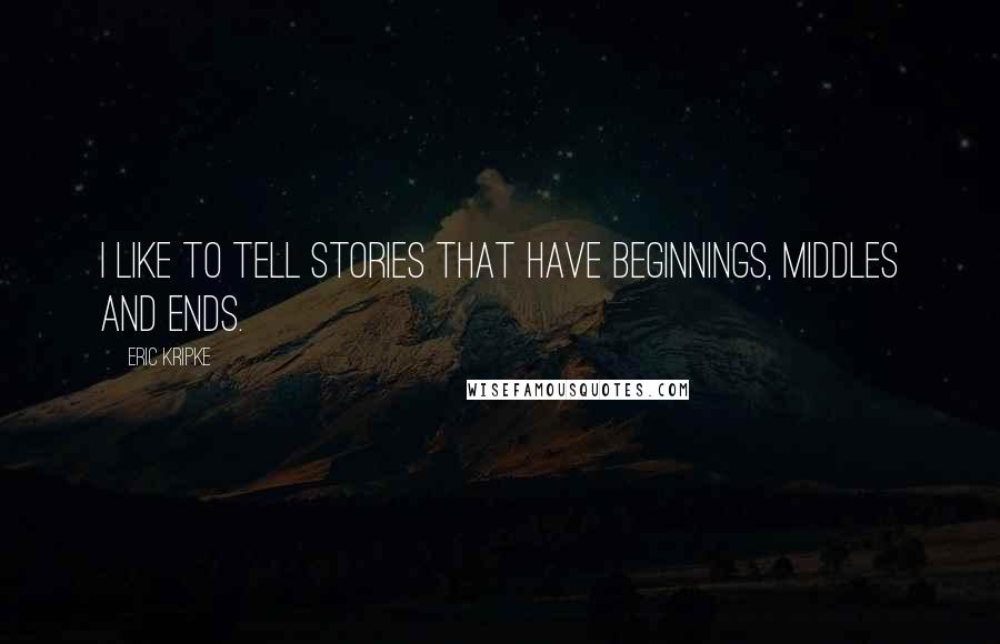 Eric Kripke Quotes: I like to tell stories that have beginnings, middles and ends.