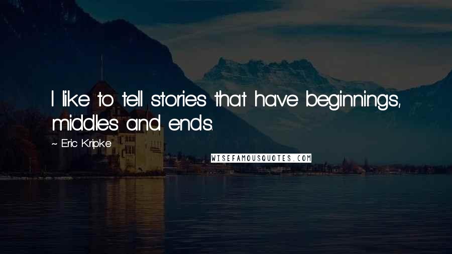 Eric Kripke Quotes: I like to tell stories that have beginnings, middles and ends.