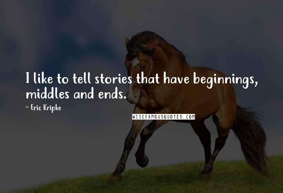 Eric Kripke Quotes: I like to tell stories that have beginnings, middles and ends.