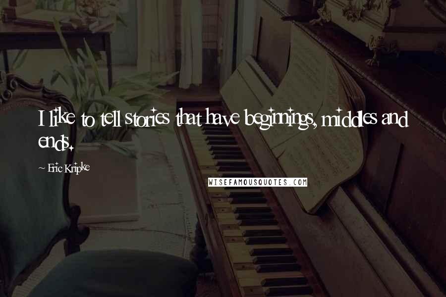 Eric Kripke Quotes: I like to tell stories that have beginnings, middles and ends.