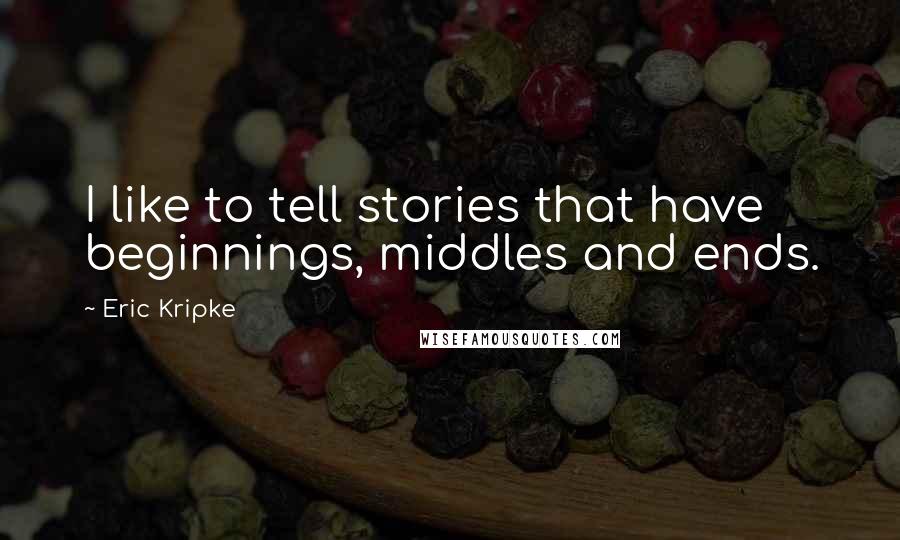 Eric Kripke Quotes: I like to tell stories that have beginnings, middles and ends.