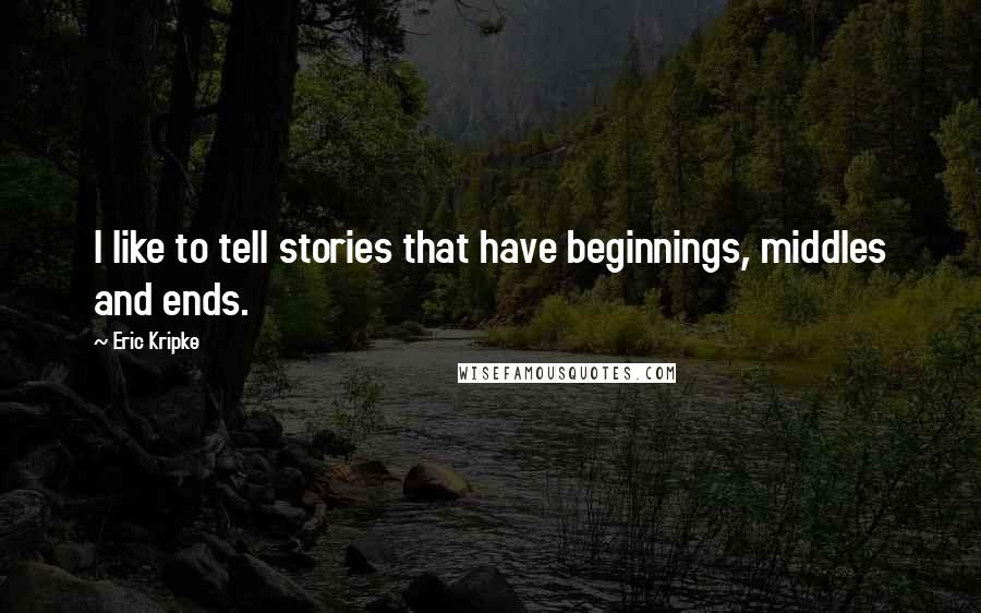 Eric Kripke Quotes: I like to tell stories that have beginnings, middles and ends.