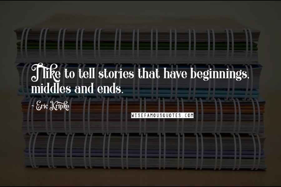 Eric Kripke Quotes: I like to tell stories that have beginnings, middles and ends.