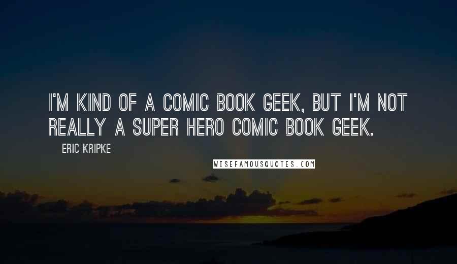 Eric Kripke Quotes: I'm kind of a comic book geek, but I'm not really a super hero comic book geek.