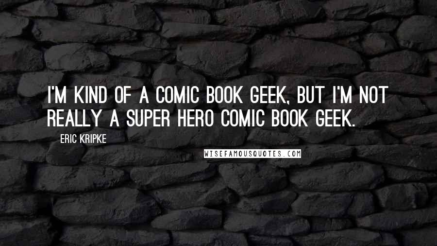 Eric Kripke Quotes: I'm kind of a comic book geek, but I'm not really a super hero comic book geek.