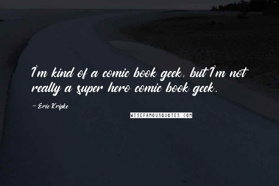 Eric Kripke Quotes: I'm kind of a comic book geek, but I'm not really a super hero comic book geek.