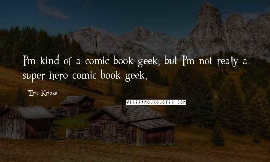 Eric Kripke Quotes: I'm kind of a comic book geek, but I'm not really a super hero comic book geek.