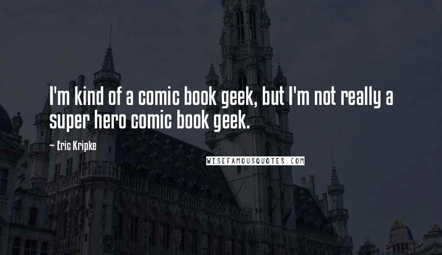 Eric Kripke Quotes: I'm kind of a comic book geek, but I'm not really a super hero comic book geek.