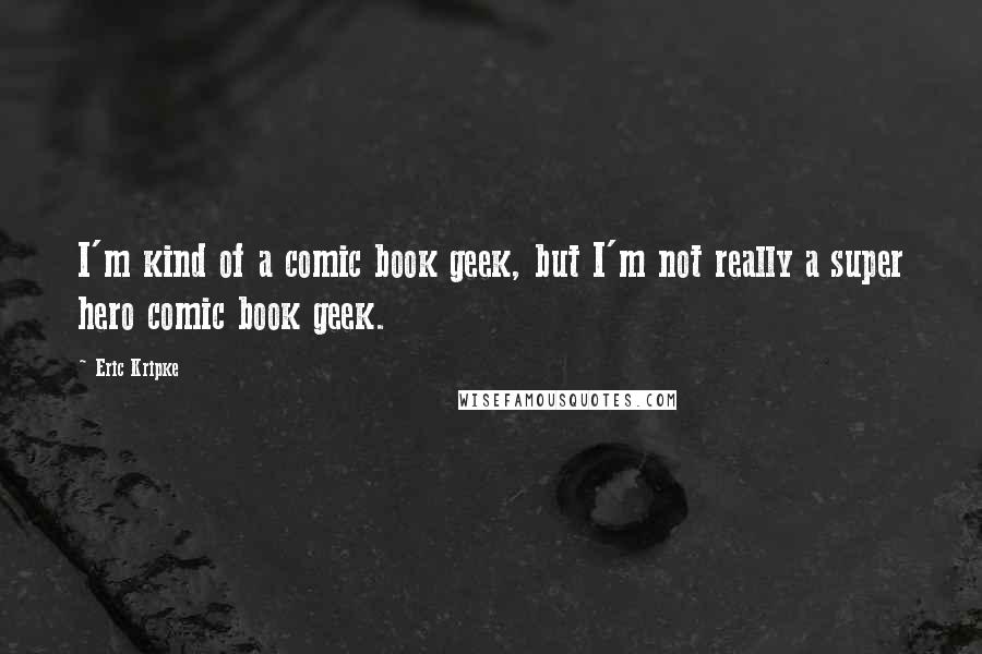 Eric Kripke Quotes: I'm kind of a comic book geek, but I'm not really a super hero comic book geek.