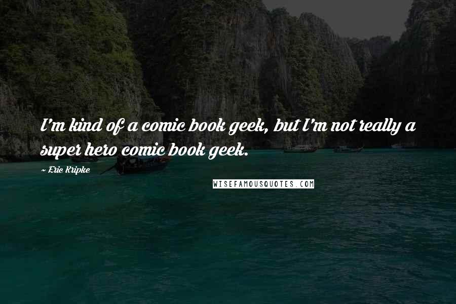 Eric Kripke Quotes: I'm kind of a comic book geek, but I'm not really a super hero comic book geek.