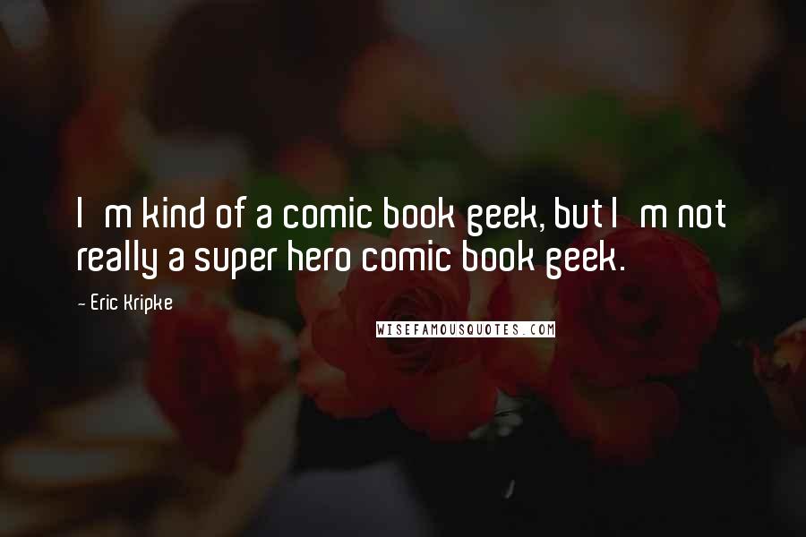 Eric Kripke Quotes: I'm kind of a comic book geek, but I'm not really a super hero comic book geek.