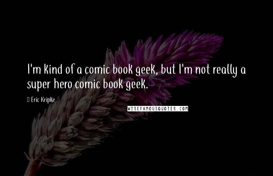 Eric Kripke Quotes: I'm kind of a comic book geek, but I'm not really a super hero comic book geek.