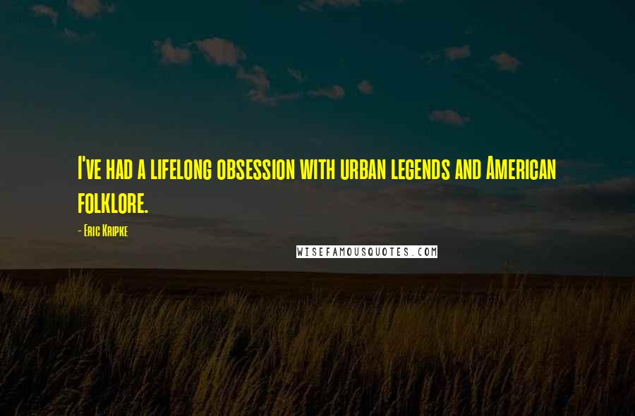 Eric Kripke Quotes: I've had a lifelong obsession with urban legends and American folklore.
