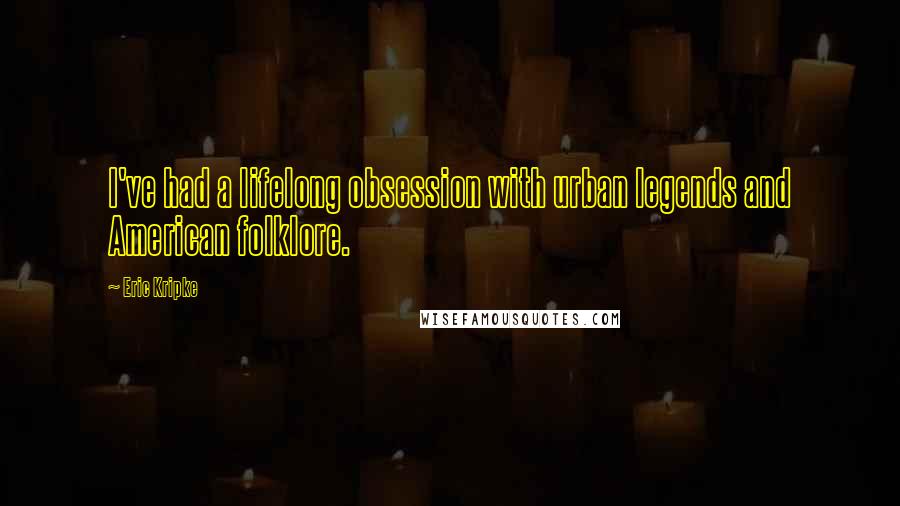Eric Kripke Quotes: I've had a lifelong obsession with urban legends and American folklore.