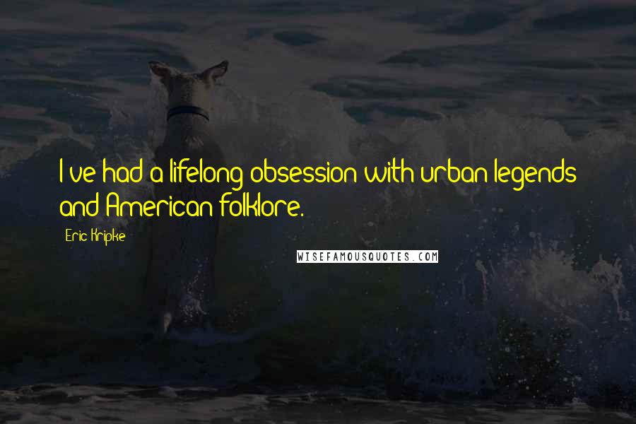 Eric Kripke Quotes: I've had a lifelong obsession with urban legends and American folklore.