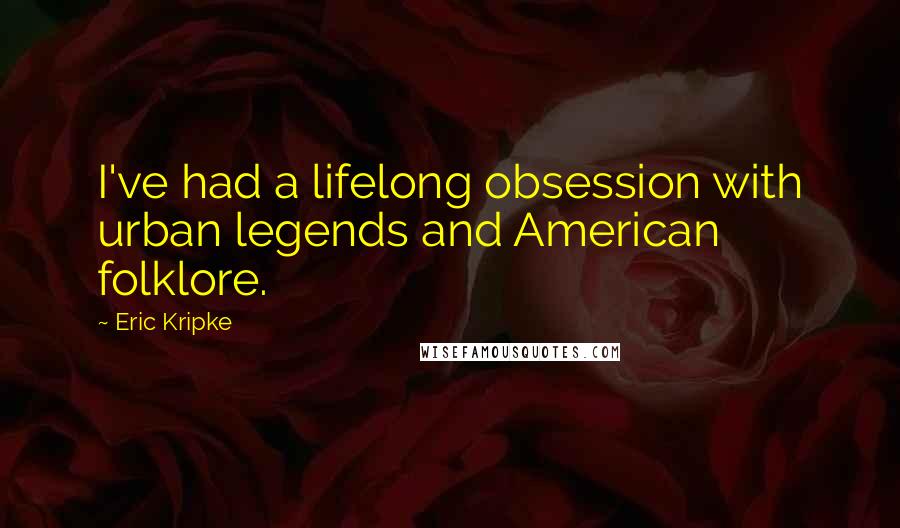 Eric Kripke Quotes: I've had a lifelong obsession with urban legends and American folklore.
