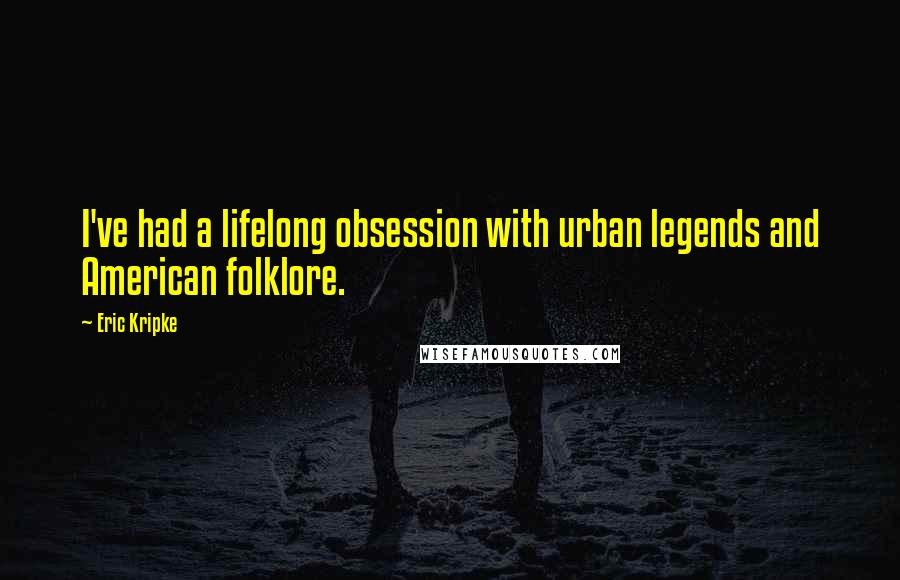 Eric Kripke Quotes: I've had a lifelong obsession with urban legends and American folklore.