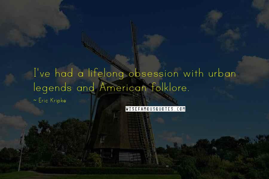 Eric Kripke Quotes: I've had a lifelong obsession with urban legends and American folklore.