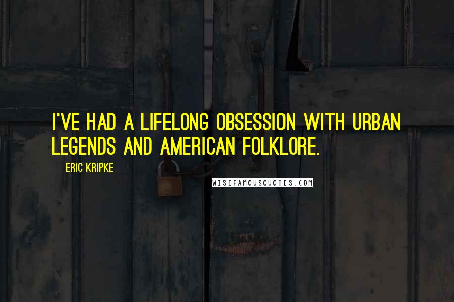 Eric Kripke Quotes: I've had a lifelong obsession with urban legends and American folklore.