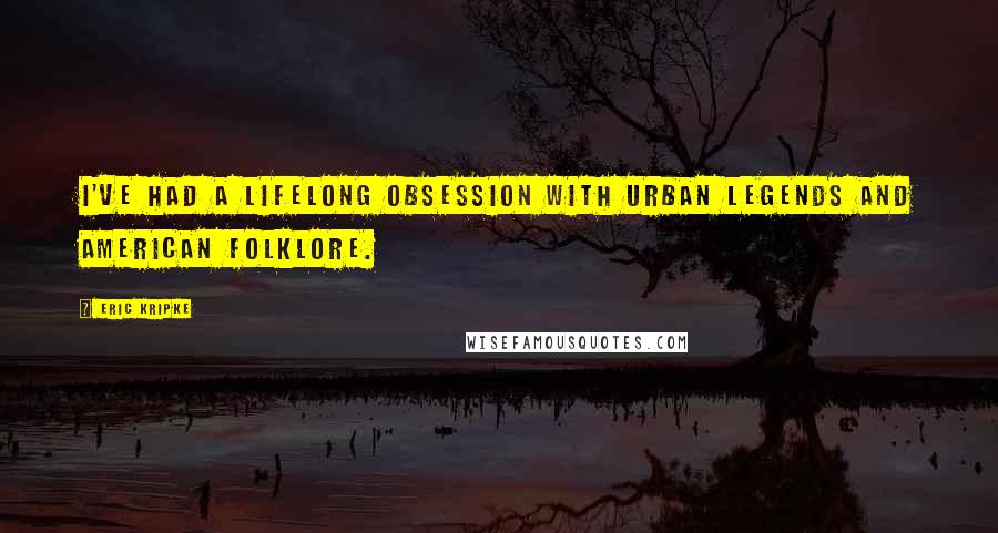 Eric Kripke Quotes: I've had a lifelong obsession with urban legends and American folklore.