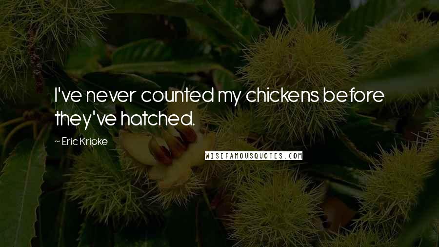 Eric Kripke Quotes: I've never counted my chickens before they've hatched.