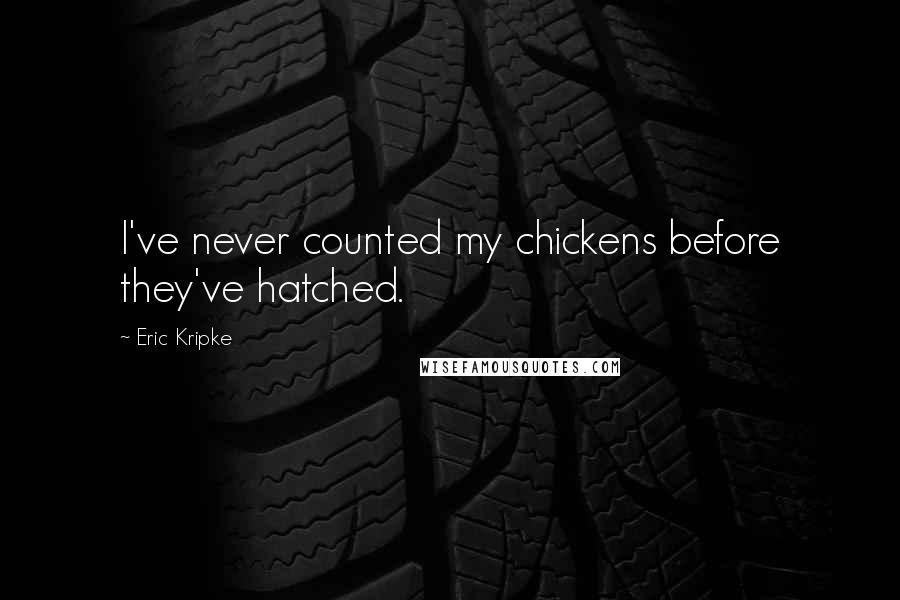 Eric Kripke Quotes: I've never counted my chickens before they've hatched.