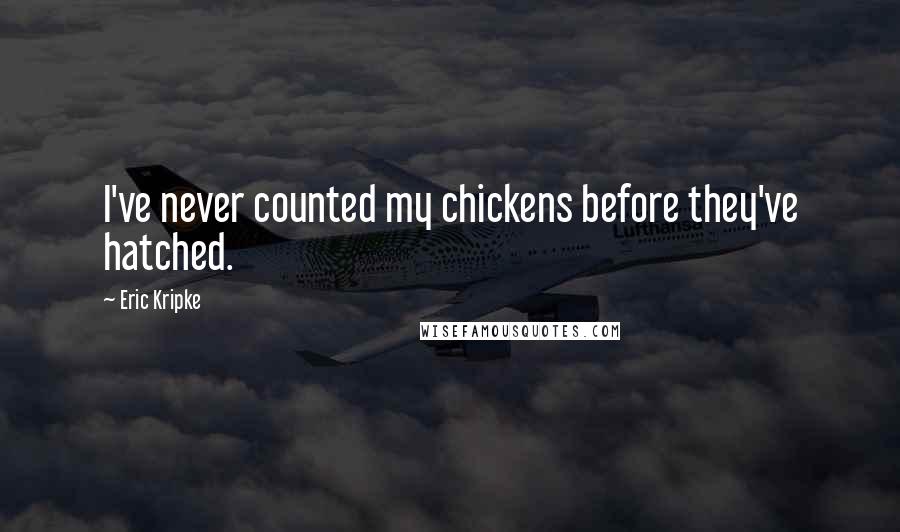 Eric Kripke Quotes: I've never counted my chickens before they've hatched.