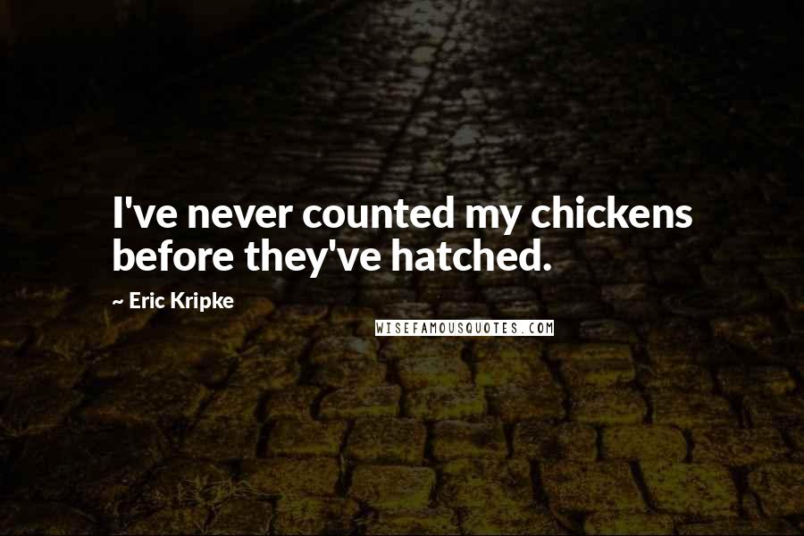 Eric Kripke Quotes: I've never counted my chickens before they've hatched.