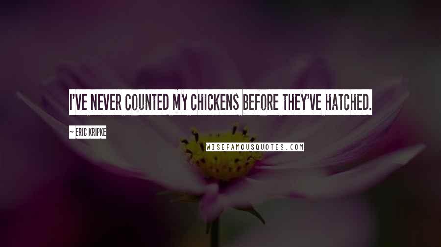 Eric Kripke Quotes: I've never counted my chickens before they've hatched.