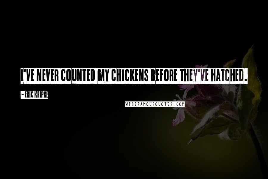 Eric Kripke Quotes: I've never counted my chickens before they've hatched.