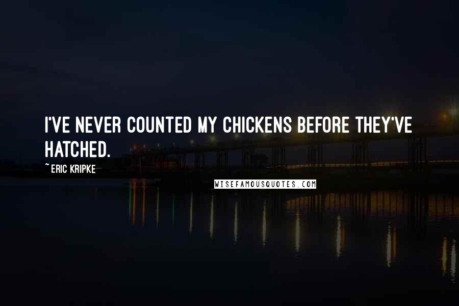 Eric Kripke Quotes: I've never counted my chickens before they've hatched.