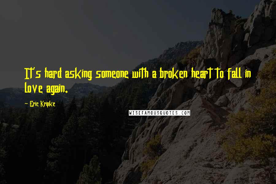 Eric Kripke Quotes: It's hard asking someone with a broken heart to fall in love again.