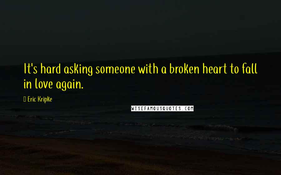 Eric Kripke Quotes: It's hard asking someone with a broken heart to fall in love again.