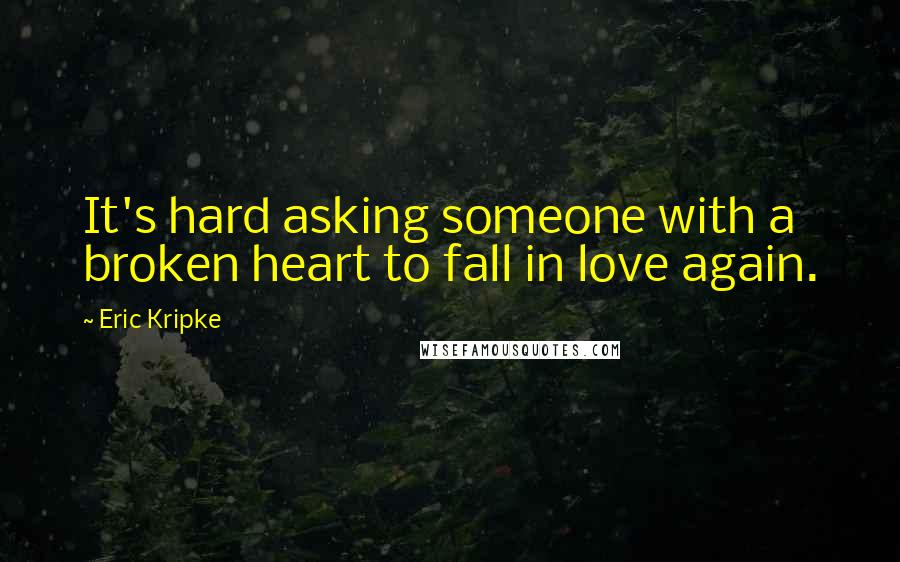 Eric Kripke Quotes: It's hard asking someone with a broken heart to fall in love again.