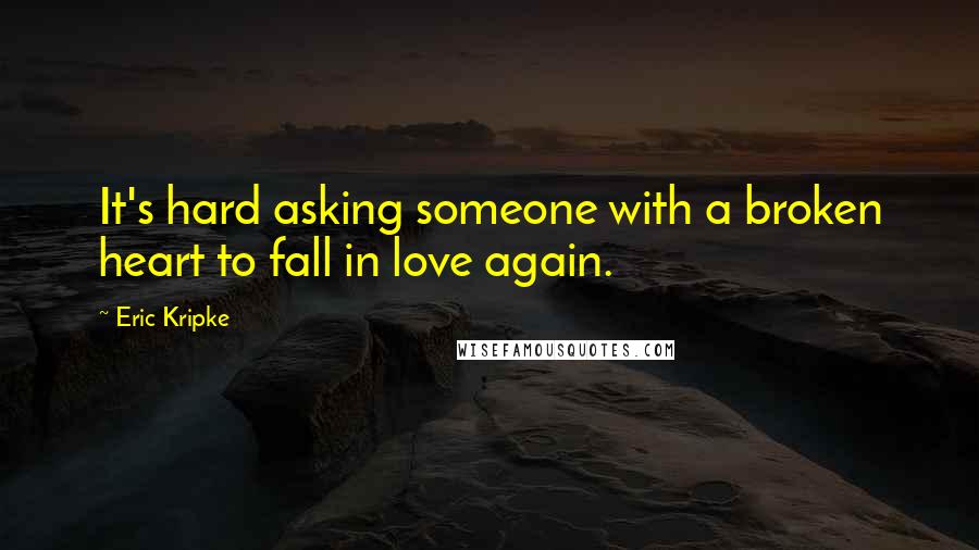 Eric Kripke Quotes: It's hard asking someone with a broken heart to fall in love again.