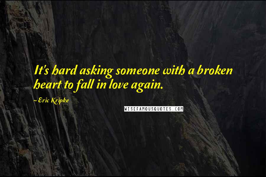 Eric Kripke Quotes: It's hard asking someone with a broken heart to fall in love again.