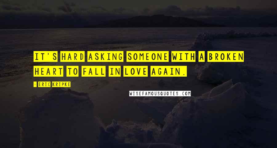 Eric Kripke Quotes: It's hard asking someone with a broken heart to fall in love again.