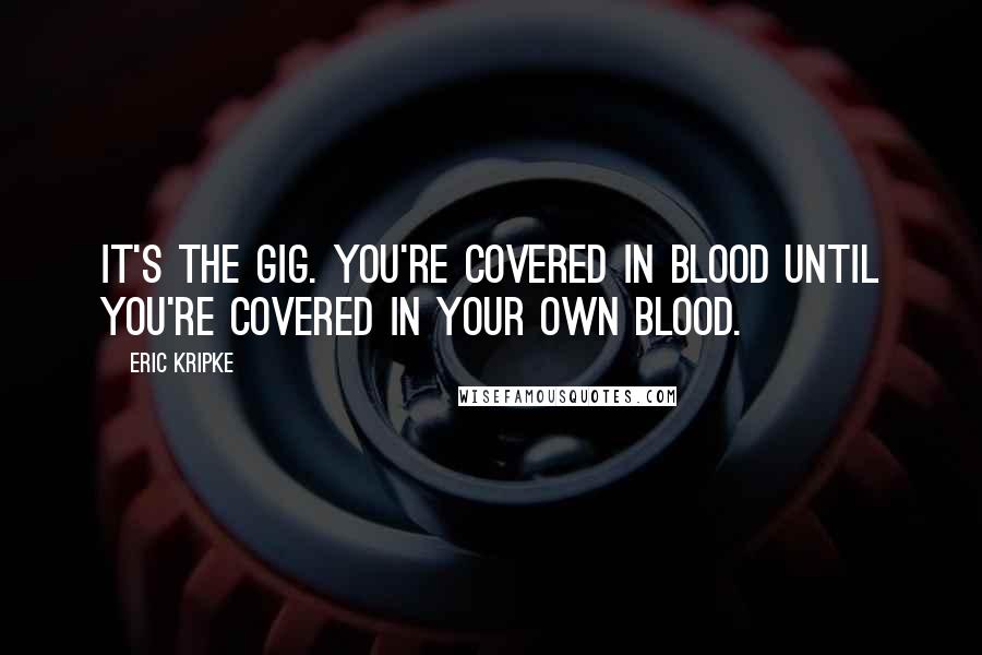 Eric Kripke Quotes: It's the gig. You're covered in blood until you're covered in your own blood.